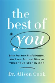 The Best of You : Break Free from Painful Patterns, Mend Your Past, and Discover Your True Self in God cover image