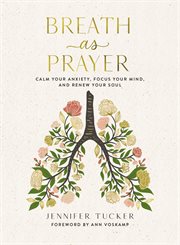 Breath as Prayer : Calm Your Anxiety, Focus Your Mind, and Renew Your Soul cover image