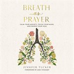 Breath as Prayer : calm your anxiety, focus your mind, and renew your soul cover image