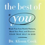 The Best of You : Break Free From Painful Patterns, Mend Your Past, and Discover Your True Self in God cover image