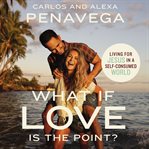 What if love is the point? : living for Jesus in a self-consumed world cover image