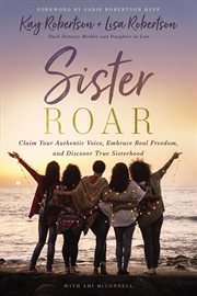 Sister roar : claim your authentic voice, embrace real freedom, and discover true sisterhood cover image