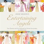 Entertaining Angels : True Stories and Art Inspired by Divine Encounters cover image