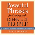 Powerful phrases for dealing with difficult people : over 325 ready-to-use words and phrases for working with challenging personalities cover image