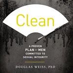 Clean : a proven plan for men committed to sexual integrity cover image