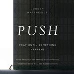 PUSH: Pray Until Something Happens : Pray Until Something Happens cover image
