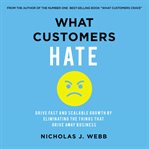 What customers hate : drive fast and scalable growth by eliminating the things that drive away business cover image