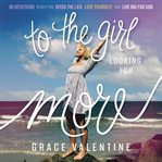 To the Girl Looking for More : 90 Devotions to Help You Ditch the Lies, Love Yourself, and Live Big for God cover image