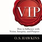 VIP : how to influence with vision, integrity, and purpose cover image