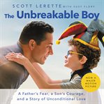 The Unbreakable Boy : A Father's Fear, a Son's Courage, and a Story of Unconditional Love cover image