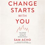 Change Starts with You : Following Your Fire to Heal a Broken World cover image
