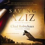 Saving Aziz : How the Mission to Help One Became a Calling to Rescue Thousands from the Taliban cover image