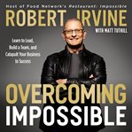 Overcoming Impossible : Learn to Lead, Build a Team, and Catapult Your Business to Success cover image