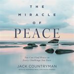 The Miracle of Peace : You Can Find Peace in Every Challenge You Face cover image