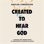 Created to Hear God : 4 Unique and Proven Ways to Confidently Discern His Voice cover image
