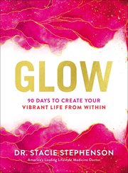 Glow : 90 Days to Create Your Vibrant Life from Within cover image