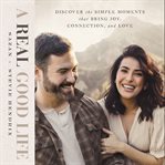 A real good life : discover the simple moments that bring joy, connection, and love cover image