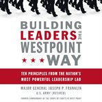 Building Leaders the West Point Way : ten principles from the nation's most powerful leadership lab cover image