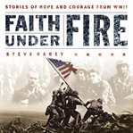 Faith Under Fire : Stories of Hope and Courage from World War II cover image