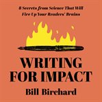 Writing for Impact : 8 Secrets from Science That Will Fire Up Your Readers' Brains cover image