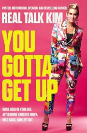You Gotta Get Up : Grab Hold of Your Life After Being Knocked Down, Held Back, and Left Out cover image
