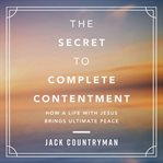 The Secret to Complete Contentment : How a Life with Jesus Brings Ultimate Peace cover image