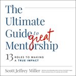 The Ultimate Guide to Great Mentorship : Defining the Role, Starting the Journey, and Making a True Impact cover image