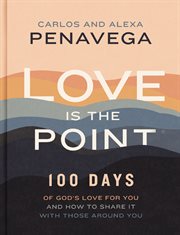Love Is the Point : 100 Days of God's Love for You and How to Share It with Those Around You cover image