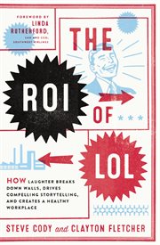 The ROI of LOL : How Laughter Breaks Down Walls, Drives Compelling Storytelling, and Creates a Healthy Workplace cover image