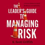 The Leader's Guide to Managing Risk : A Proven Method to Build Resilience and Reliability cover image