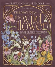 The Way of the Wildflower : Gospel Meditations To Unburden Your Anxious Soul cover image