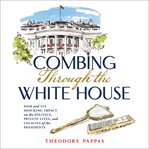 Combing Through the White House : Hair and Its Shocking Impact on the Politics, Private Lives, and Legacies of the Presidents cover image
