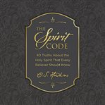 The Spirit Code : 40 Truths About the Holy Spirit That Every Believer Should Know cover image