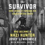 The Survivor : How I Survived Six Concentration Camps and Became a Nazi Hunter cover image