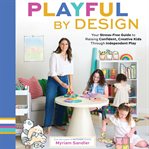 Playful by Design : Your Stress-Free Guide to Raising Confident, Creative Kids through Independent Play cover image