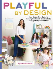 Playful by Design : Your Stress-Free Guide to Raising Confident, Creative Kids through Independent Play cover image