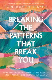 Breaking the Patterns That Break You : Overcome the Pain of Your Past and Experience Real Healing That Lasts cover image