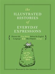 The Illustrated Histories of Everyday Expressions : Discover the True Stories Behind the English Language's 64 Most Popular Idioms cover image