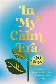 In My Calm Era : 90 Days To Organize Your Emotions, Stress Less, And Connect Back To You cover image
