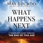 What Happens Next : A Traveler's Guide Through the End of This Age cover image