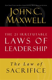The Law Of Sacrifice : Lesson 18 From The 21 Irrefutable Laws Of Leadership cover image