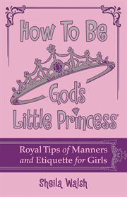 How to be God's little princess : royal tips for manners, etiquette, and true beauty cover image