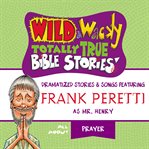 Wild & wacky totally true Bible stories : all about prayer : dramatized stories & songs cover image