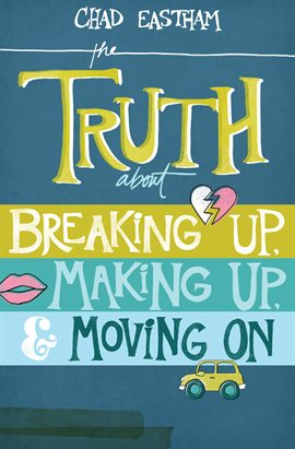 Cover image for The Truth About Breaking Up, Making Up, and Moving On