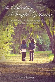 The blessing of simple gestures : nourishing the relationships that brighten our days cover image