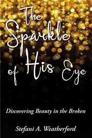 The sparkle of his eye : discovering beauty in the broken cover image