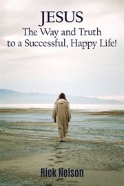 Jesus the way and truth to a successful happy life!. Jesus Four Steps that Leads to Peace, Joy, True Success, and Happiness cover image