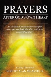 Prayers after god's own heart. An invitation to enter into a deeper, more personal relationship with your Heavenly Father cover image