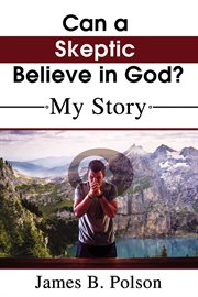 Can a Skeptic Believe in God? : My Story cover image