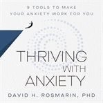Thriving With Anxiety : 9 Tools to Make Your Anxiety Work for You cover image